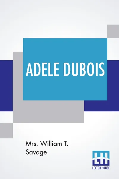 Обложка книги Adele Dubois. A Story Of The Lovely Miramichi Valley, In New Brunswick., Mrs. William T. Savage