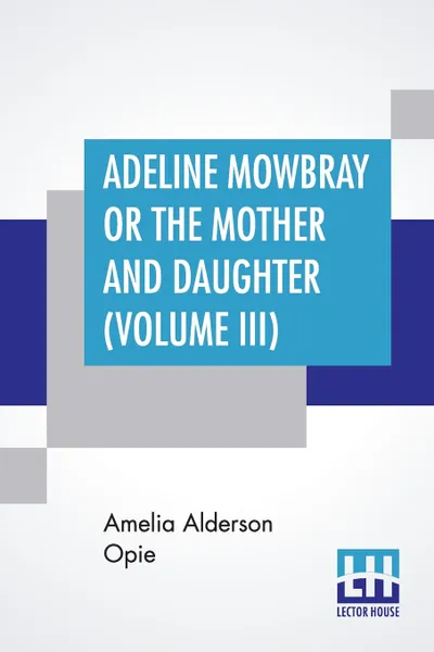 Обложка книги Adeline Mowbray Or The Mother And Daughter (Volume III), Amelia Alderson Opie