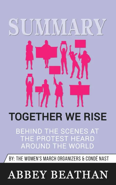 Обложка книги Summary of Together We Rise. Behind the Scenes at the Protest Heard Around the World by Jamia Wilson & Conde Nast, Abbey Beathan