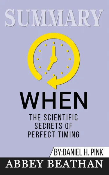 Обложка книги Summary of When. The Scientific Secrets of Perfect Timing by Daniel H. Pink, Abbey Beathan