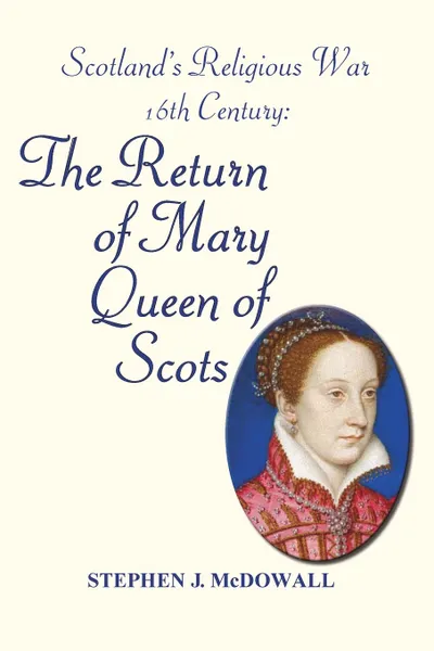 Обложка книги Scotland's Religious War - 16th Century. The Return of Mary Queen of Scots, Stephen J. McDowall