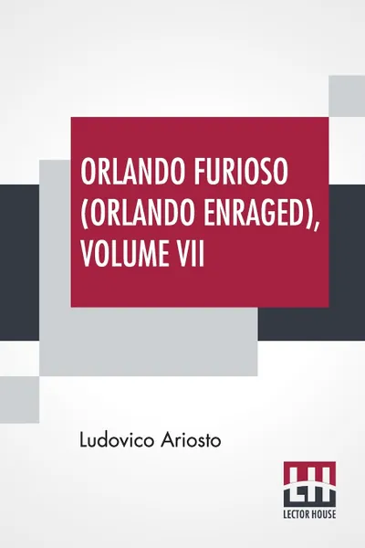 Обложка книги Orlando Furioso (Orlando Enraged), Volume VII. Translated By William Stewart Rose, Ludovico Ariosto, William Stewart Rose