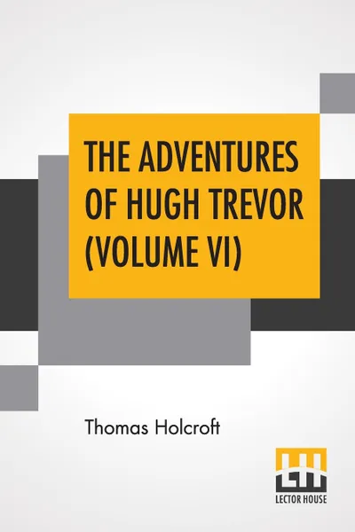 Обложка книги The Adventures Of Hugh Trevor (Volume VI), Thomas Holcroft