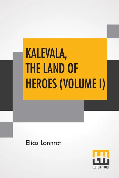 Обложка книги Kalevala, The Land Of Heroes (Volume I). Translated By William Forsell Kirby; Edited By Ernest Rhys, Elias Lonnrot, William Forsell Kirby