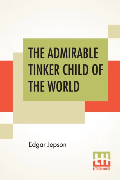Обложка книги The Admirable Tinker Child Of The World, Edgar Jepson