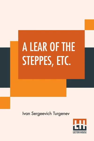 Обложка книги A Lear Of The Steppes, Etc. Translated From the Russian By Constance Garnett, Ivan Sergeevich Turgenev, Constance Garnett