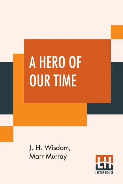 Обложка книги A Hero Of Our Time. Translated From The Russian Of Mikhail Iurevich Lermontov, J. H. Wisdom, Marr Murray, Lermontov (Mikhail Lurevich Lermontov)