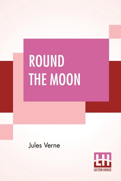 Обложка книги Round The Moon. A Sequel To From The Earth To The Moon, Translated From The French By Louis Mercier And Eleanor E. King., Jules Verne, Louis Mercier, Eleanor E. King