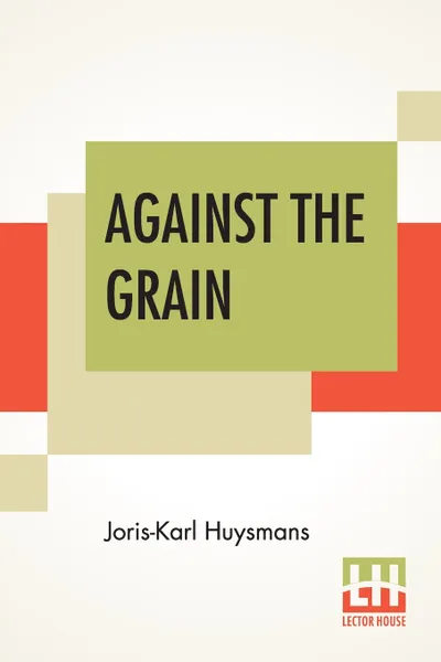 Обложка книги Against The Grain. Translated By John Howard, Joris-Karl Huysmans, John Howard