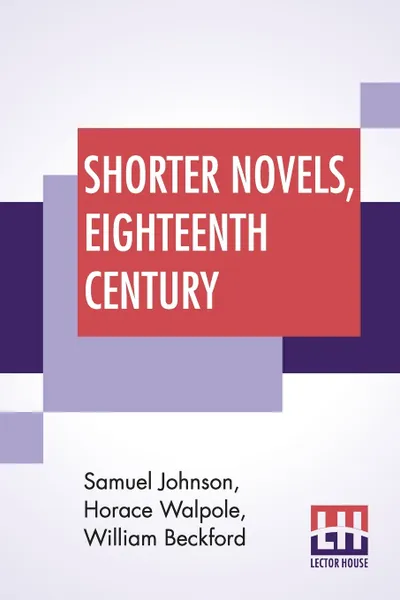 Обложка книги Shorter Novels, Eighteenth Century. The History Of Rasselas, The Castle Of Otranto, Vathek; Edited By Ernest Rhys, Samuel Johnson, Horace Walpole, William Beckford