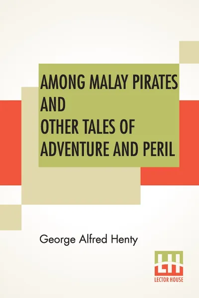 Обложка книги Among Malay Pirates And Other Tales Of Adventure And Peril. A Tale Of Adventure And Peril, George Alfred Henty