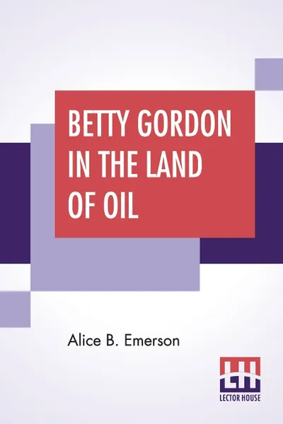 Обложка книги Betty Gordon In The Land Of Oil. Or The Farm That Was Worth A Fortune, Alice B. Emerson