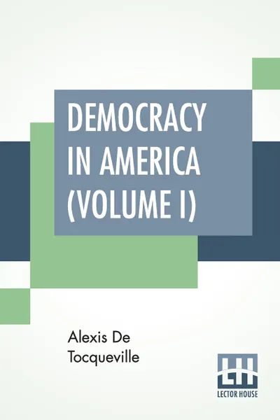 Обложка книги Democracy In America (Volume I). Translated by Henry Reeve, Alexis De Tocqueville, Henry Reeve