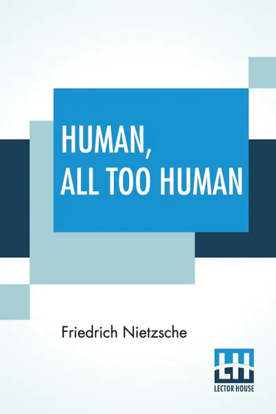 Обложка книги Human, All Too Human. A Book For Free Spirits; Translated By Alexander Harvey, Friedrich Nietzsche, Alexander Harvey