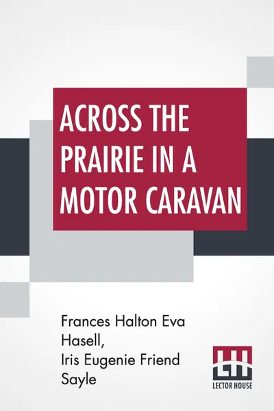 Обложка книги Across The Prairie In A Motor Caravan. A 3,000 Mile Tour By Two Englishwomen On Behalf Of Religious Education By F. H. Eva Hasell In Collaboration With J. F. S., Frances Halton Eva Hasell, Iris Eugenie Friend Sayle