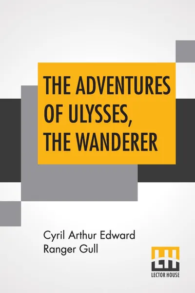Обложка книги The Adventures Of Ulysses, The Wanderer. An Old Story Retold By C. Ranger Gull, Cyril Arthur Edward Ranger Gull