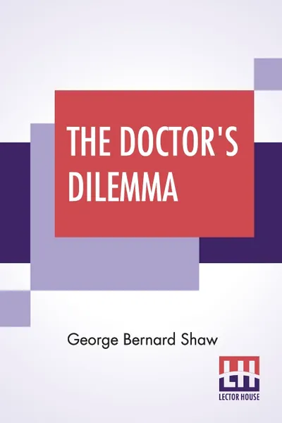 Обложка книги The Doctor's Dilemma. A Tragedy With Preface On Doctors, George Bernard Shaw