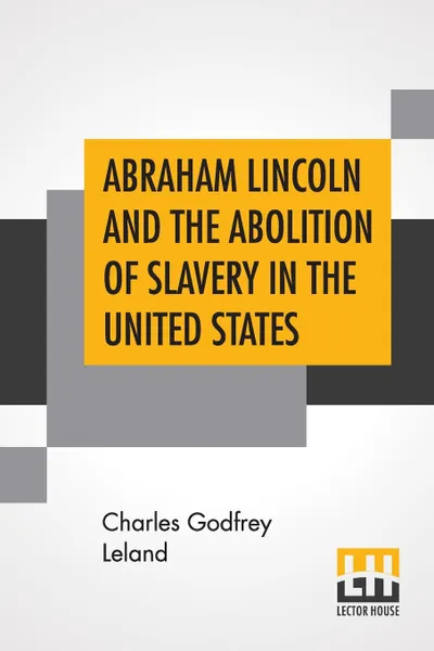 Обложка книги Abraham Lincoln And The Abolition Of Slavery In The United States, Charles Godfrey Leland