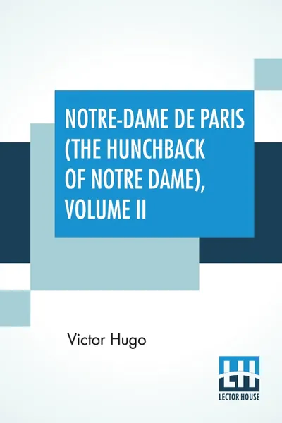 Обложка книги Notre-Dame De Paris (The Hunchback Of Notre Dame), Volume II. Translated By Isabel F. Hapgood, Victor Hugo, Isabel Florence Hapgood