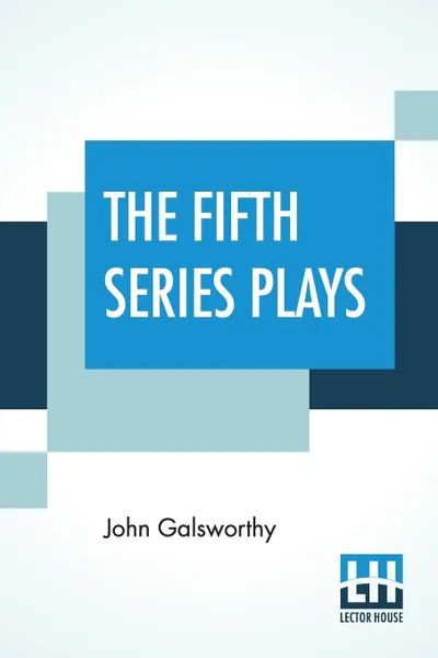 Обложка книги The Fifth Series Plays. Fifth Series Plays Of Galsworthy (Complete), John Galsworthy