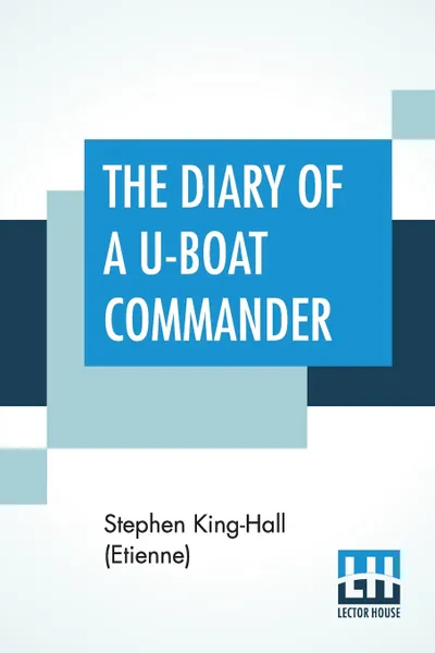 Обложка книги The Diary Of A U-Boat Commander. With An Introduction And Explanatory Notes By Etienne, Stephen King-Hall (Etienne)