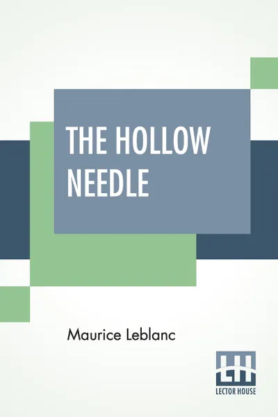 Обложка книги The Hollow Needle. Further Adventures Of Arsene Lupin; Translated By Alexander Teixeira De Mattos, Maurice Leblanc, Alexander Teixeira De Mattos