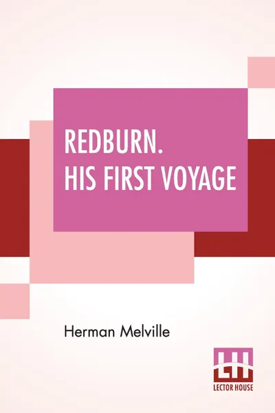 Обложка книги Redburn. His First Voyage. Being The Sailor Boy Confessions And Reminiscences Of The Son-Of-A-Gentleman In The Merchant Navy, Herman Melville