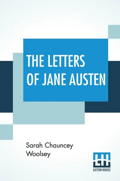 Обложка книги The Letters Of Jane Austen. Selected From The Compilation Of Her Great Nephew Edward, Lord Bradbourne, Sarah Chauncey Woolsey