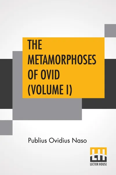 Обложка книги The Metamorphoses Of Ovid (Volume I). Literally Translated Into English Prose, With Copious Notes and Explanations By Henry T. Riley, With An Introduction By Edward Brooks, Jr., Publius Ovidius Naso, Henry Thomas Riley