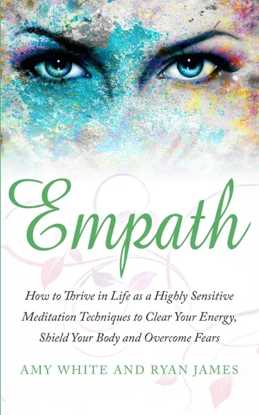 Обложка книги Empath. How to Thrive in Life as a Highly Sensitive - Meditation Techniques to Clear Your Energy, Shield Your Body and Overcome Fears (Empath Series) (Volume 2), Ryan James, Amy White