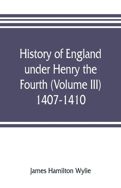 Обложка книги History of England under Henry the Fourth (Volume III) 1407-1410, James Hamilton Wylie