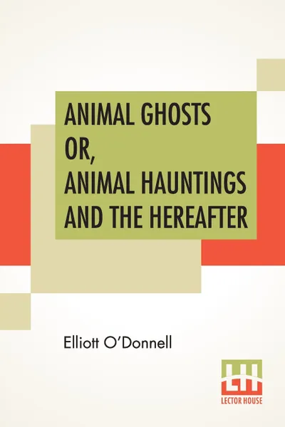 Обложка книги Animal Ghosts Or, Animal Hauntings And The Hereafter, Elliott O'Donnell