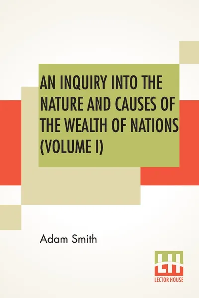 Обложка книги An Inquiry Into The Nature And Causes Of The Wealth Of Nations (Volume I), Adam Smith