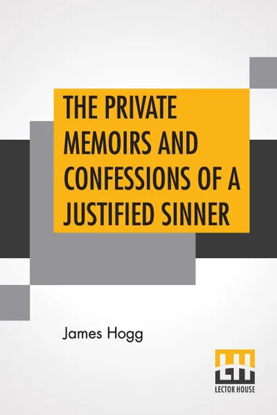 Обложка книги The Private Memoirs And Confessions Of A Justified Sinner. Written By Himself With A Detail Of Curious Traditionary Facts, And Other Evidence, By The Editor, James Hogg