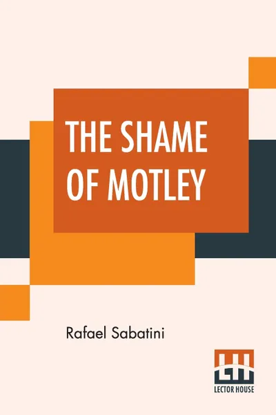 Обложка книги The Shame Of Motley. Being The Memoir Of Certain Transactions In The Life Of Lazzaro Biancomonte, Of Biancomonte, Sometime Fool Of The Court Of Pesaro., Rafael Sabatini