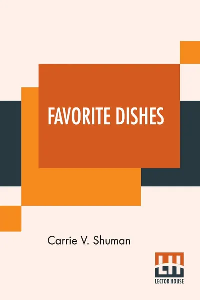 Обложка книги Favorite Dishes. A Columbian Autograph Souvenir Cookery Book. Over Three Hundred Autograph Recipes, And Twenty-Three Portraits, Contributed Specially By The Board Of Lady Managers Of The World'S Columbian Exposition, Carrie V. Shuman