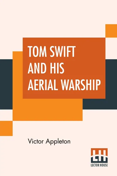 Обложка книги Tom Swift And His Aerial Warship. Or The Naval Terror Of The Seas, Victor Appleton