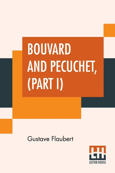 Обложка книги Bouvard And Pecuchet, Part I. A Tragi-Comic Novel Of Bourgeois Life, Gustave Flaubert