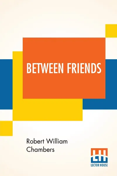 Обложка книги Between Friends, Robert William Chambers