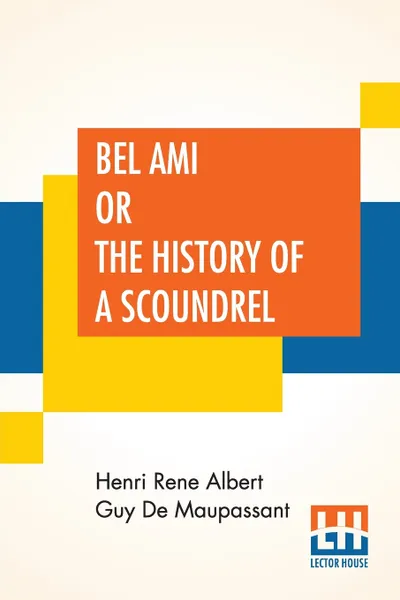 Обложка книги Bel Ami Or The History Of A Scoundrel. A Novel, Henri Rene Albert Guy De Maupassant