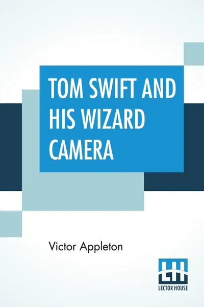 Обложка книги Tom Swift And His Wizard Camera. Or Thrilling Adventures While Taking Moving Pictures, Victor Appleton