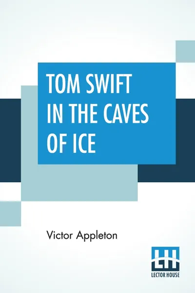 Обложка книги Tom Swift In The Caves Of Ice. Or The Wreck Of The Airship, Victor Appleton