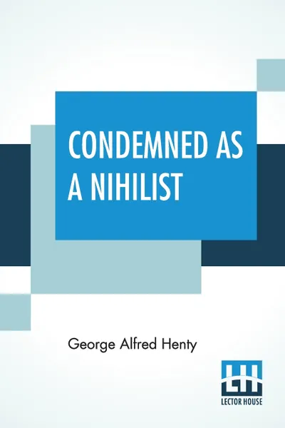 Обложка книги Condemned As A Nihilist. A Story Of Escape From Siberia, George Alfred Henty