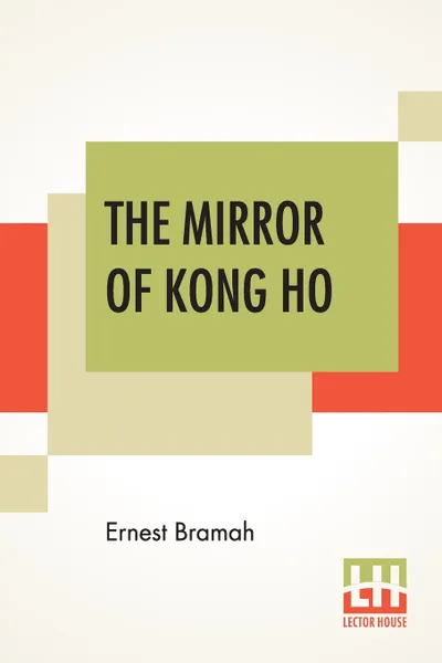 Обложка книги The Mirror Of Kong Ho. A Lively And Amusing Collection Of Letters On Western Living Written By Kong Ho, A Chinese Gentleman. These Addressed To His Homeland, Refer To The Westerners In London As Barbarians And Many Of The Aids To Life In Our Socie..., Ernest Bramah