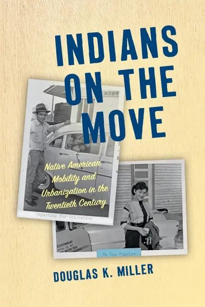 Обложка книги Indians on the Move. Native American Mobility and Urbanization in the Twentieth Century, Douglas K. Miller