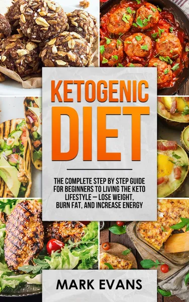 Обложка книги Ketogenic Diet. The Complete Step by Step Guide for Beginner's to Living the Keto Life Style - Lose Weight, Burn Fat, Increase Energy (Ketogenic Diet Series) (Volume 1), Mark Evans