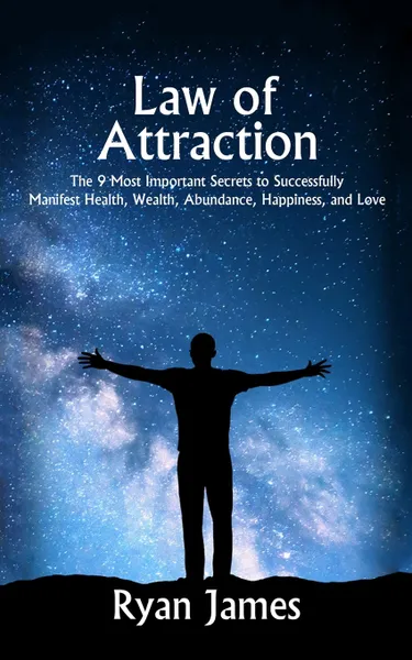 Обложка книги Law of Attraction. The 9 Most Important Secrets to Successfully Manifest Health, Wealth, Abundance, Happiness and Love, Ryan James