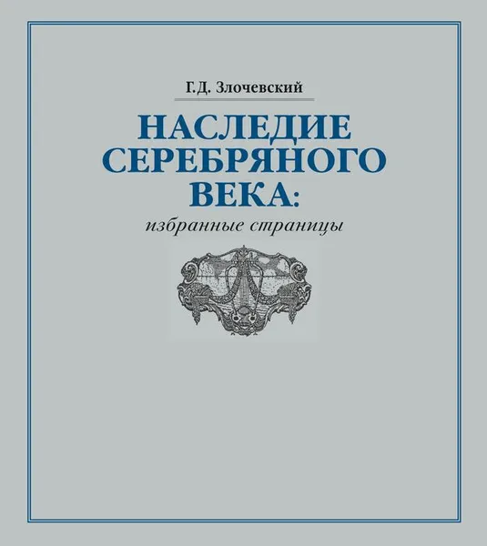 Обложка книги Наследие Серебряного века. Избранные страницы, Г. Д. Злочевский