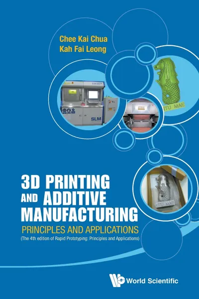 Обложка книги 3D PRINTING AND ADDITIVE MANUFACTURING. PRINCIPLES AND APPLICATIONS (WITH COMPANION MEDIA PACK) - FOURTH EDITION OF RAPID PROTOTYPING, Chee Kai Chua, Kah Fai Leong