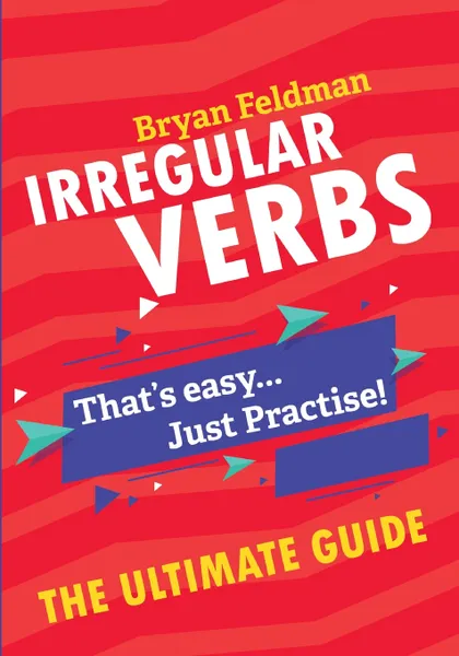 Обложка книги Irregular Verbs. The Ultimate Guide. That's easy. Just Practise!, Bryan Feldman